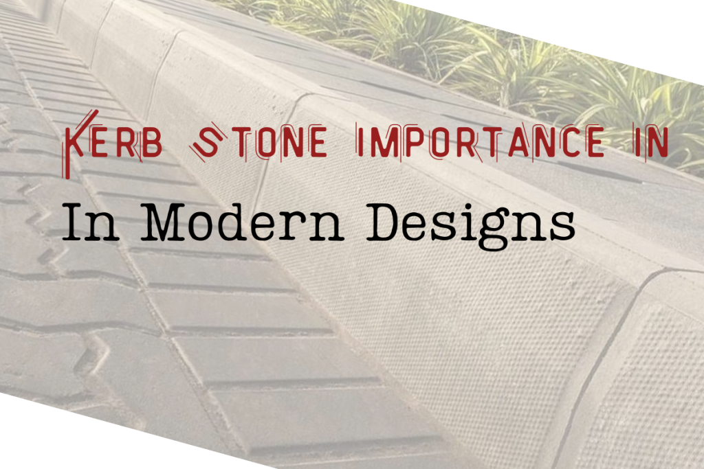 Importance of Kerb Stone in Modern Design & Which One Is the Best!